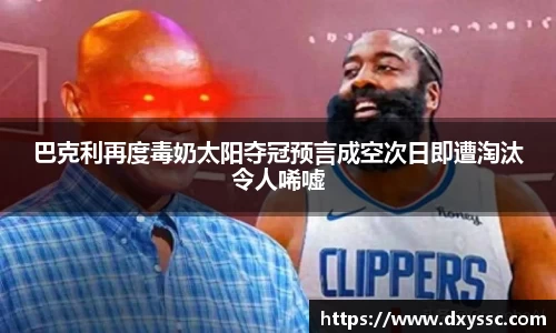 巴克利再度毒奶太阳夺冠预言成空次日即遭淘汰令人唏嘘