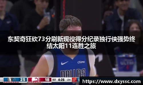 东契奇狂砍73分刷新现役得分纪录独行侠强势终结太阳11连胜之旅